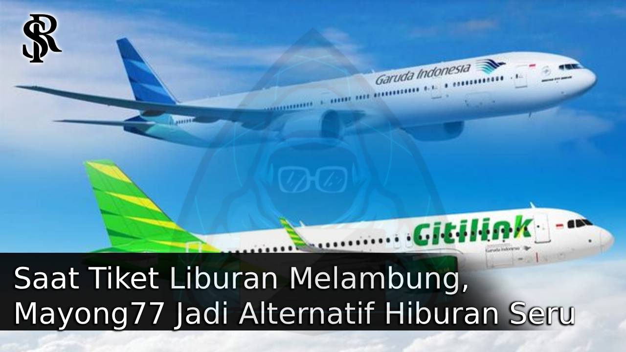 Saat Tiket Liburan Melambung, Mayong77 Jadi Alternatif Hiburan Seru Tanpa Perlu Terbang Jauh