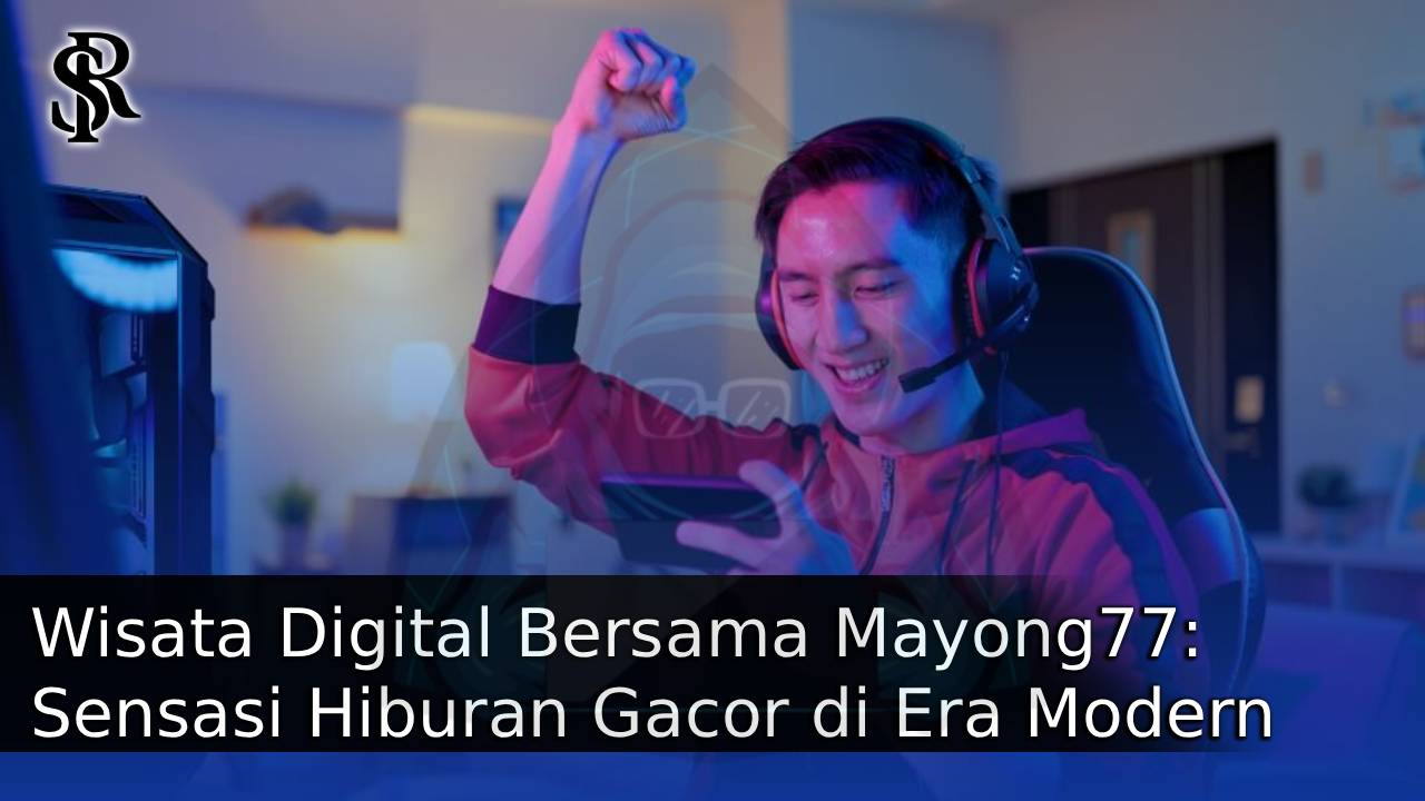 Wisata Digital Bersama Mayong77: Sensasi Hiburan Gacor di Era Modern